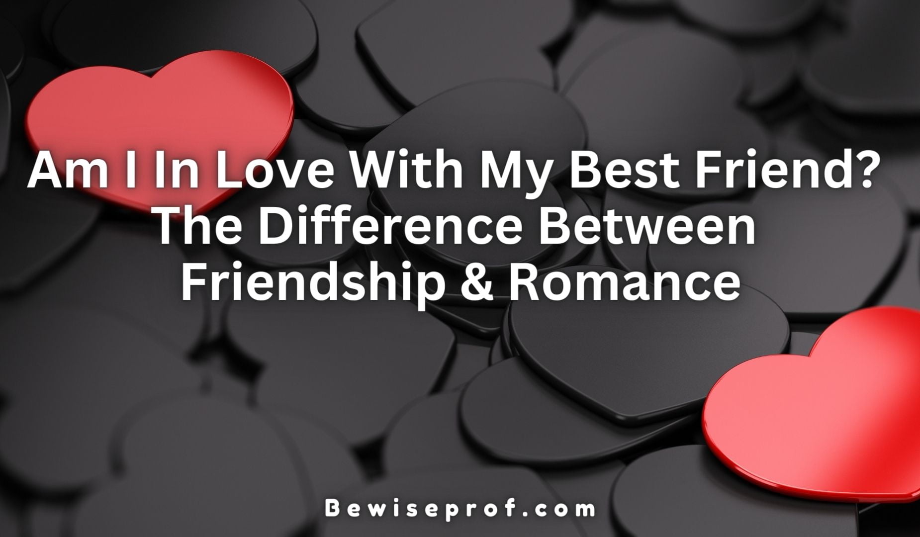 Am I In Love With My Best Friend? (The Difference Between Friendship And Romance)