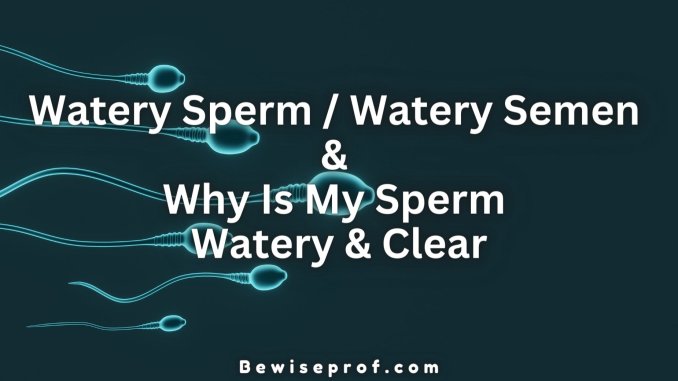 Watery Sperm / Watery Semen & Why Is My Sperm Watery And Clear