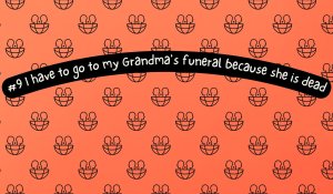 #9 I have to go to my Grandma's funeral because she is dead.