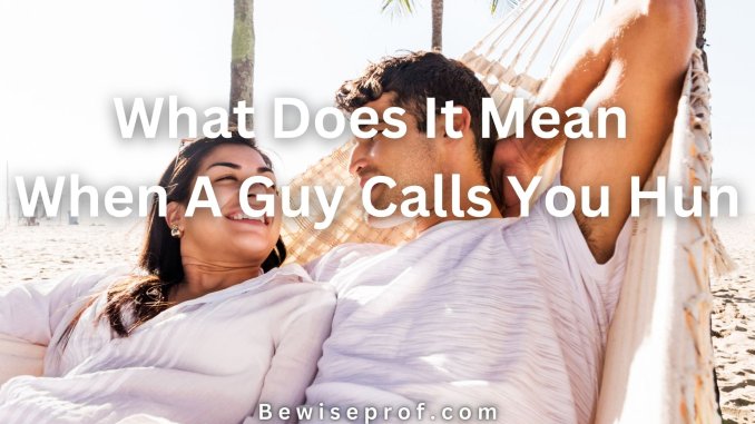 What Does It Mean When A Guy Calls You Hun