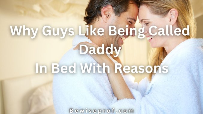 Why Guys Like Being Called Daddy In Bed With Reasons