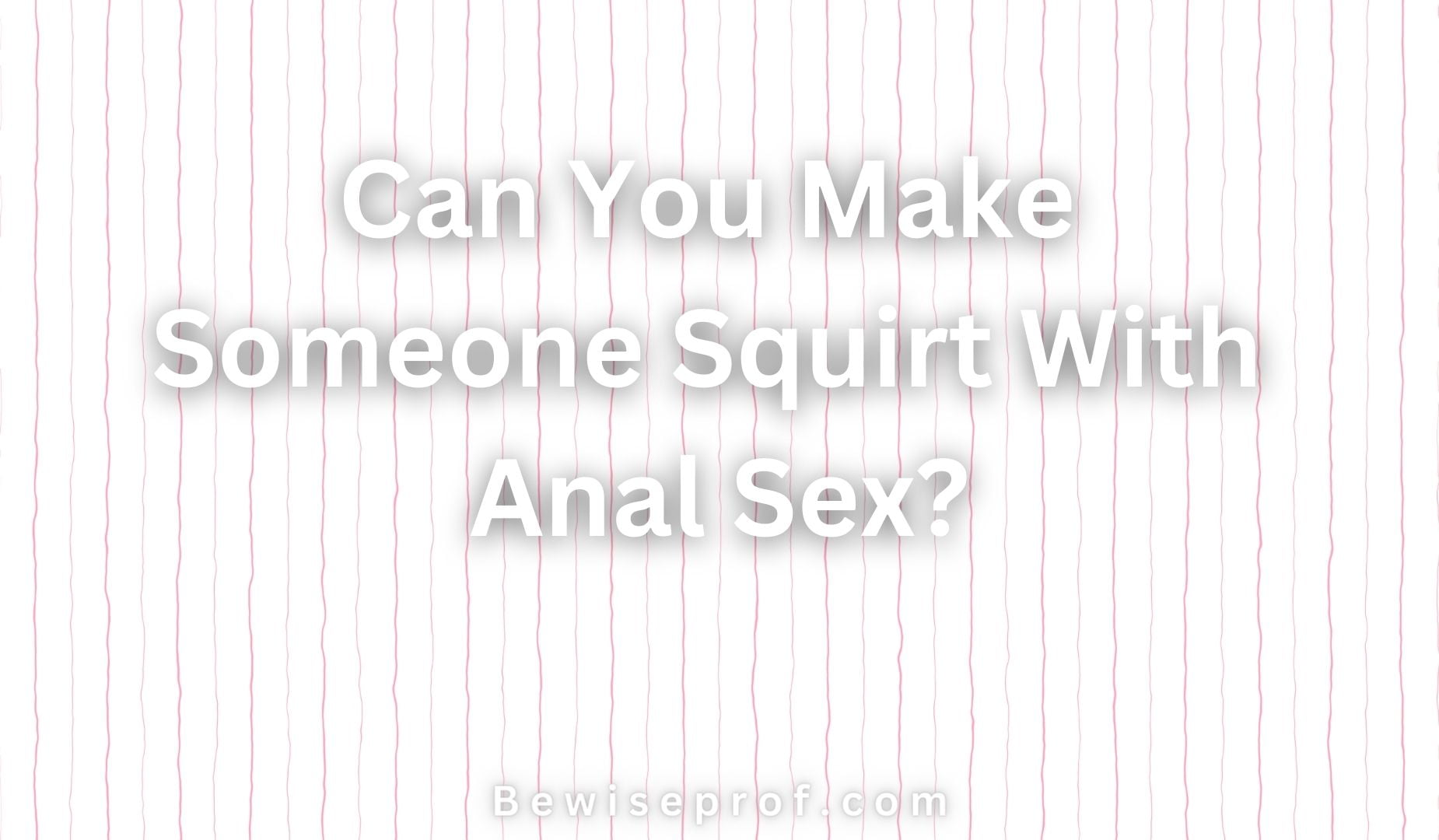 Can You Make Someone Squirt With Anal Sex?