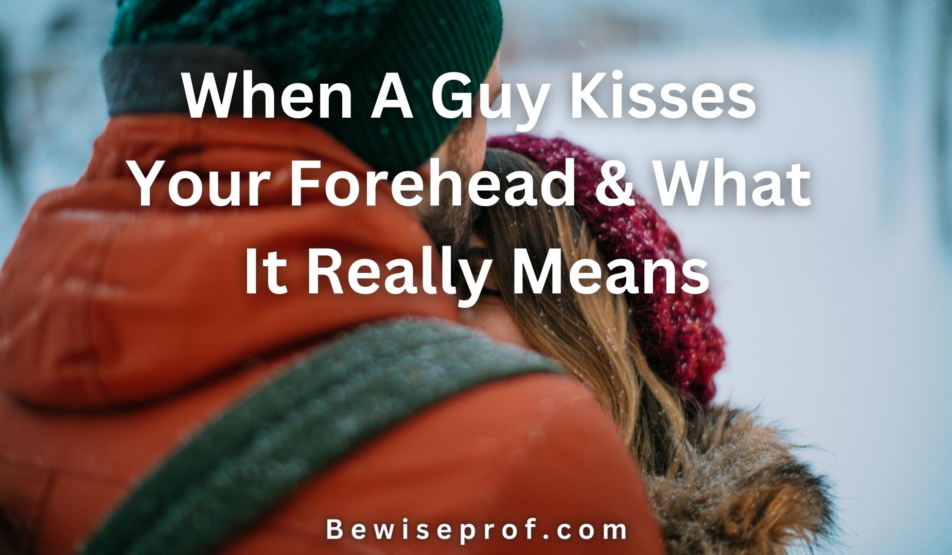 When A Guy Kisses Your Forehead & What It Really Means - Be Wise Professor