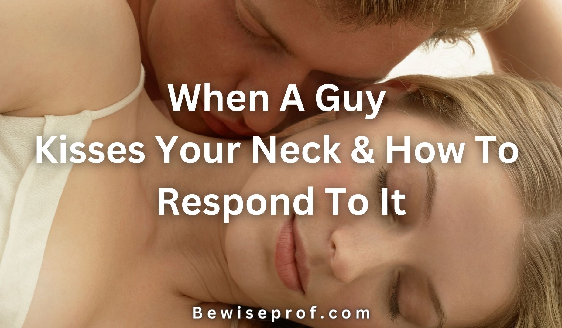 When A Guy Kisses Your Neck & How To Respond To It