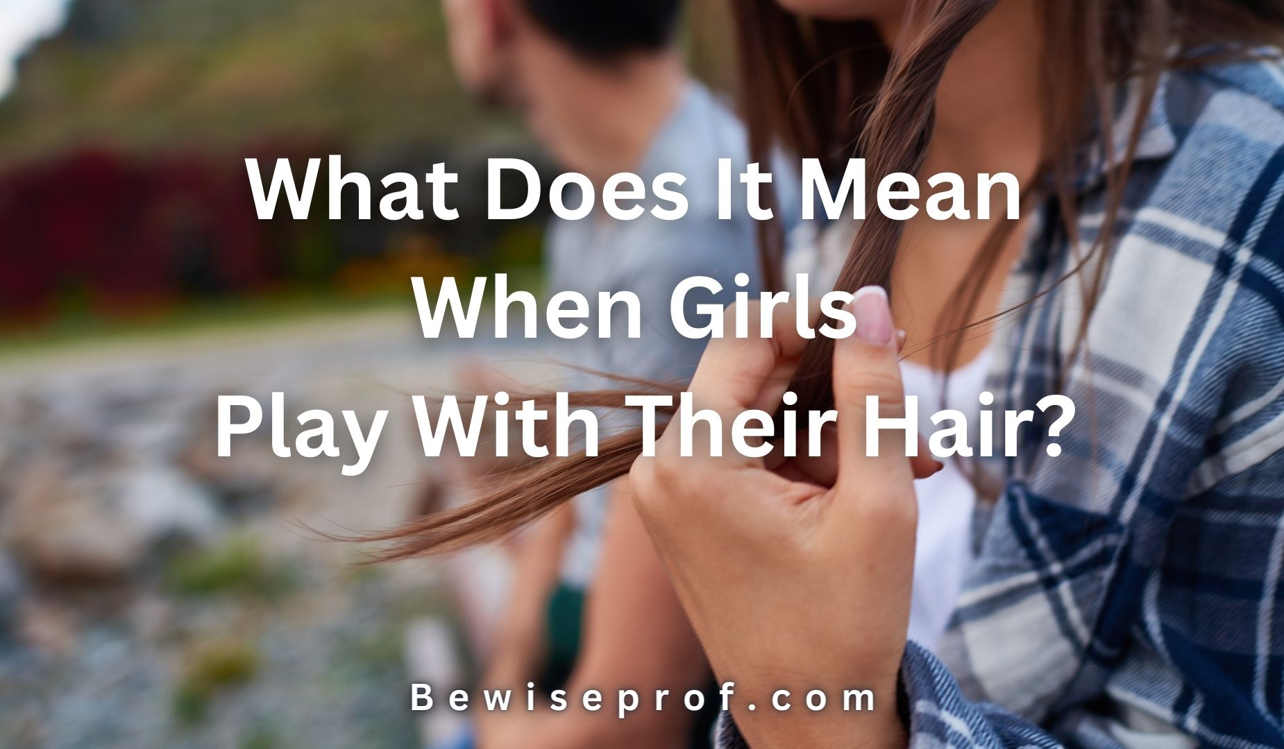 What Does It Mean When Girls Play With Their Hair?