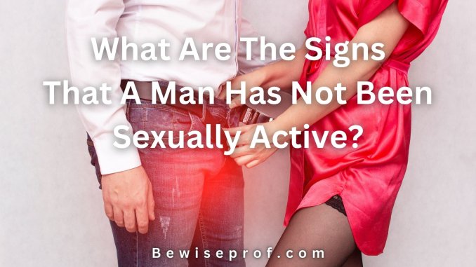 What Are The Signs That A Man Has Not Been Sexually Active?