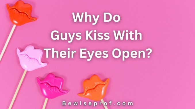 Why Do Guys Kiss With Their Eyes Open?