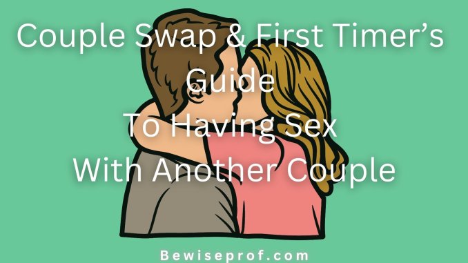 Couple Swap And First Timers Guide To Having Sex With Another Couple Be Wise Professor