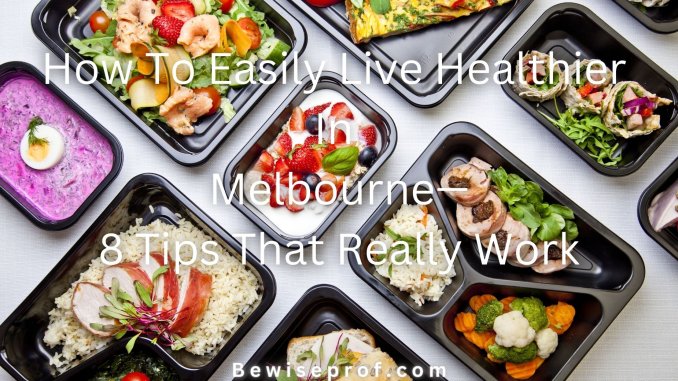 How To Easily Live Healthier In Melbourne—8 Tips That Really Work