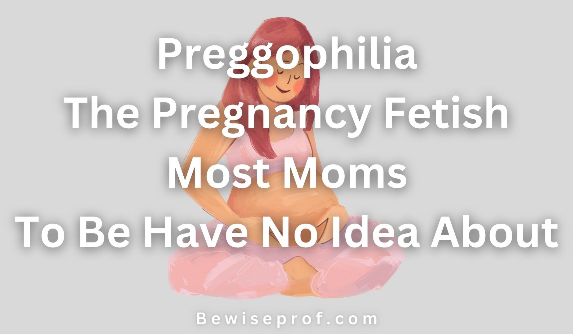 Preggophilia | The Pregnancy Fetish Most Moms To Be Have No Idea About