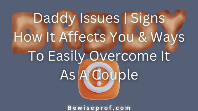 Daddy Issues | Signs, How It Affects You & Ways To Easily Overcome It As A Couple