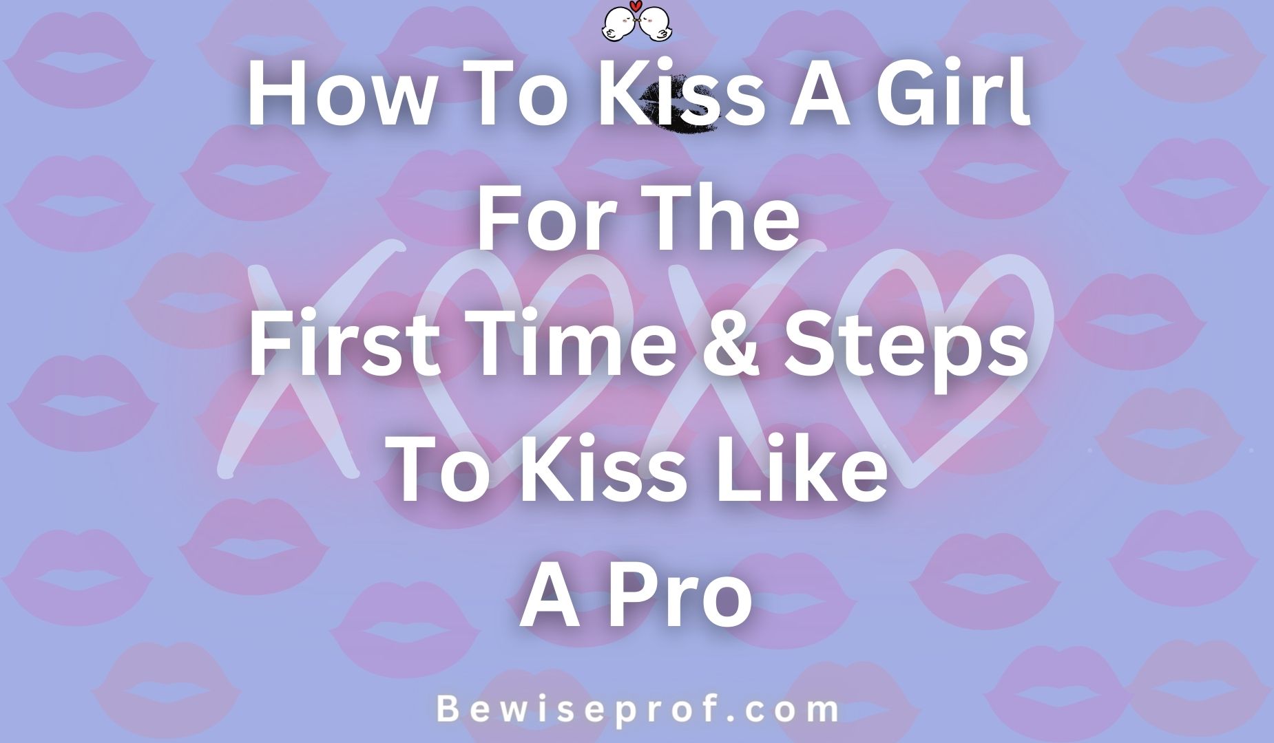How To Kiss A Girl For The First Time & Steps To Kiss Like A Pro