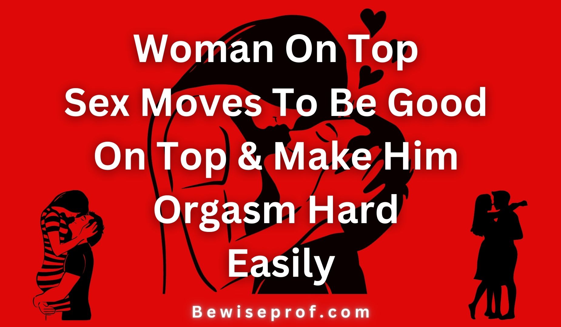 Woman On Top Sex Moves To Be Good On Top & Make Him Orgasm Hard Easily