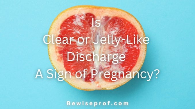 Is Clear or Jelly-Like Discharge A Sign of Pregnancy?