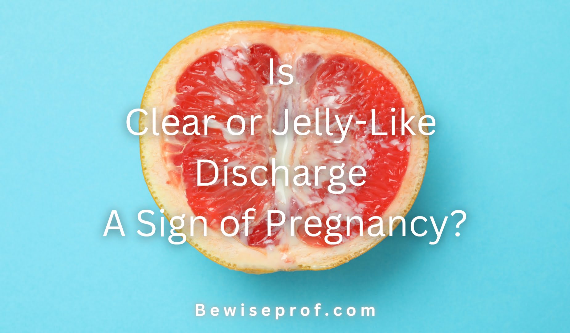 Is Clear or Jelly-Like Discharge A Sign of Pregnancy?