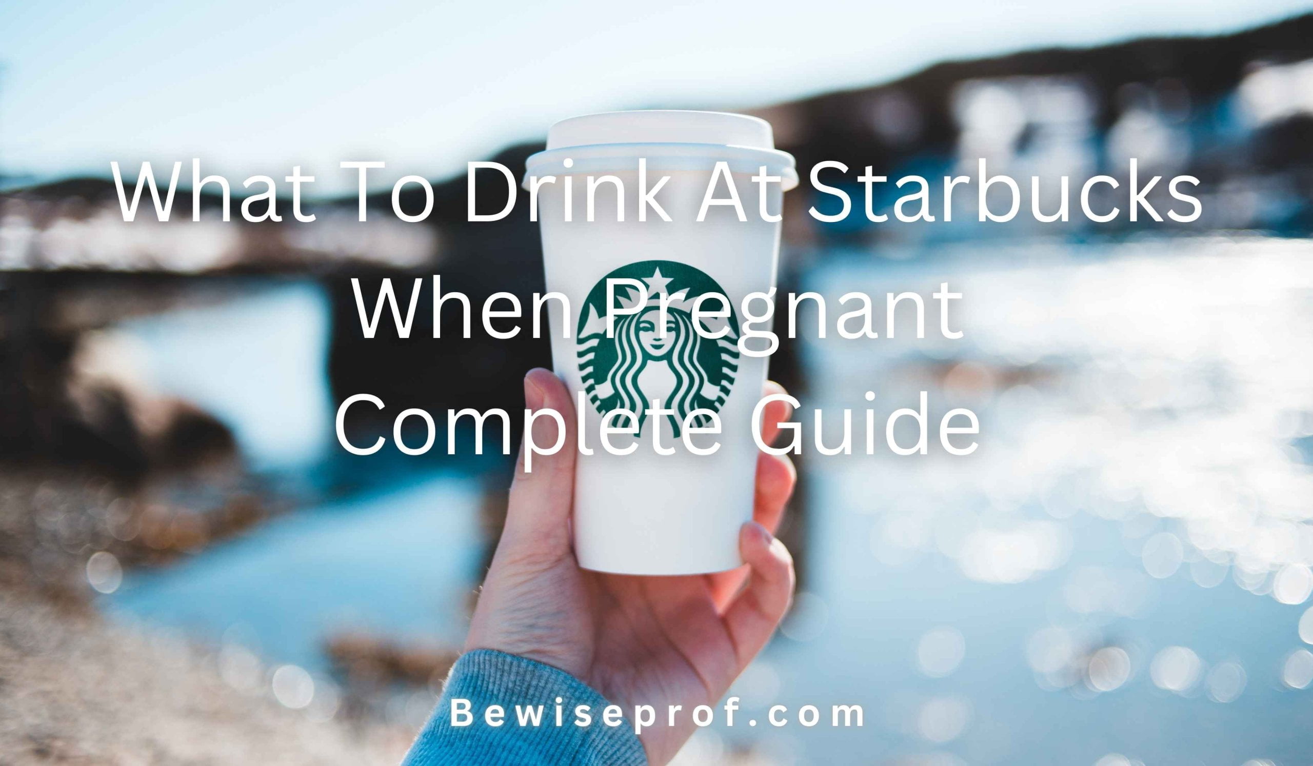 What To Drink At Starbucks When Pregnant: Complete Guide